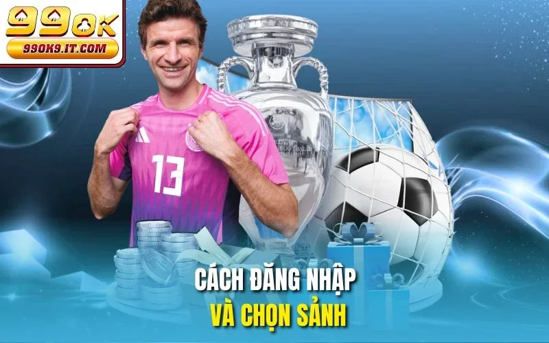 Kèo Half Time/Full Time - Bắt Cược Chuẩn Đét Cùng 99OK Cách đăng nhập và chọn sảnh