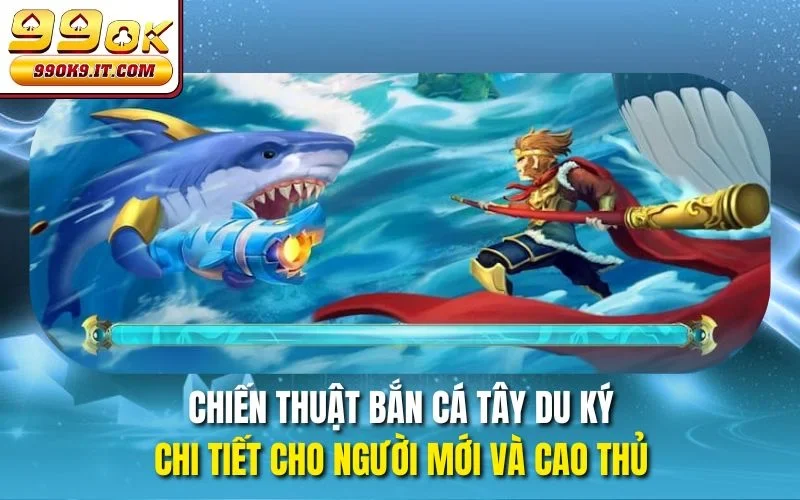 Bắn Cá Tây Du Ký tại 99OK – Game Thần Thoại Hay Nhất 2025 Chiến thuật bắn cá Tây Du Ký chi tiết cho người mới và cao thủ