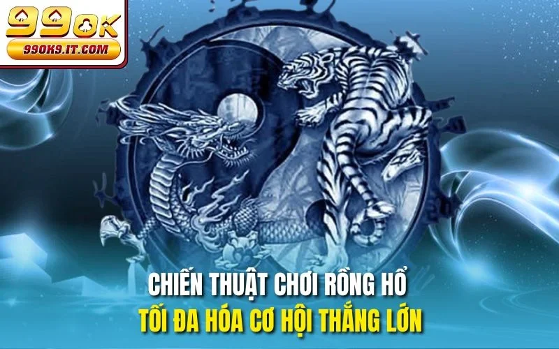 Game Bài Rồng Hổ Tại 99OK – Cược Thật, Thắng Thật Chiến thuật chơi rồng hổ tối đa hóa cơ hội thắng lớn