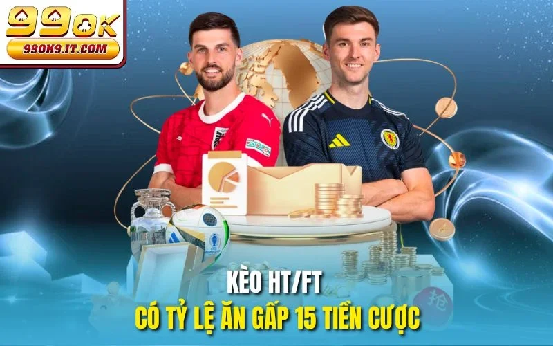 Kèo Half Time/Full Time - Bắt Cược Chuẩn Đét Cùng 99OK Kèo HT/FT có tỷ lệ ăn gấp 15 tiền cược