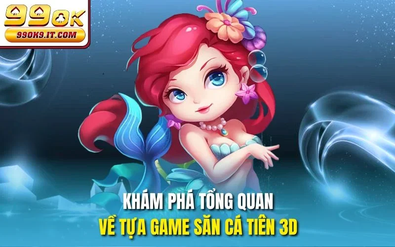 Bắn Cá Tiên 3D 99OK – Game Giải Trí Đổi Thưởng Hot Nhất 2025 Khám phá tổng quan về tựa game săn cá tiên 3D