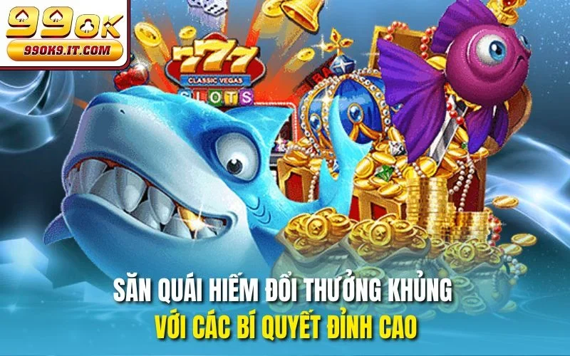 Thợ Săn Quái Thú Tại 99OK – Săn Quái Nhận Quà Ngay Săn quái hiếm đổi thưởng khủng với các bí quyết đỉnh cao